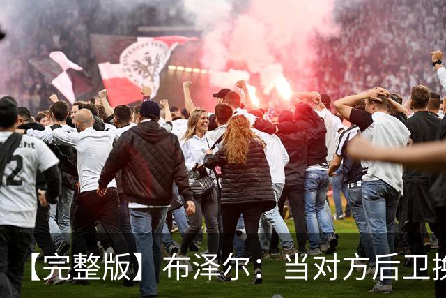 【完整版】布泽尔：当对方后卫换防到我面前时 我就想惩罚他们