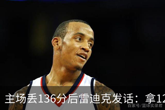 主场丢136分后雷迪克发话：拿129分就该赢