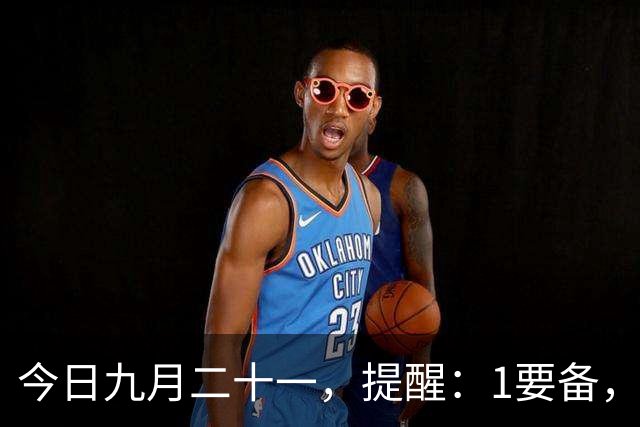 今日九月二十一，提醒：1要备，2不留，3不碰，4要吃，寓意平安顺遂，暮秋收尾，为入冬做好准备
