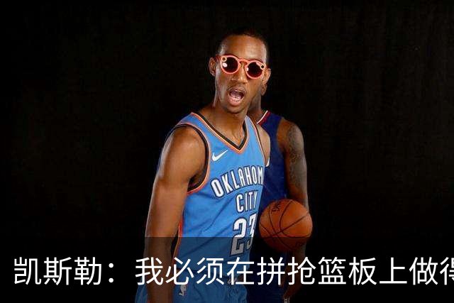 凯斯勒：我必须在拼抢篮板上做得更好 更加积极主动