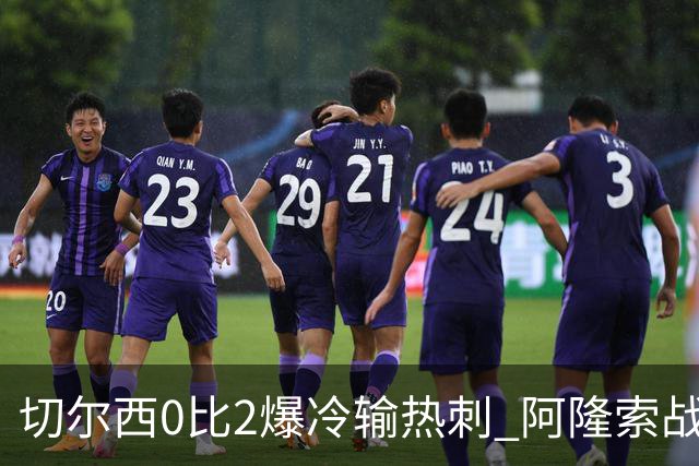 切尔西0比2爆冷输热刺 阿隆索战术遭质疑