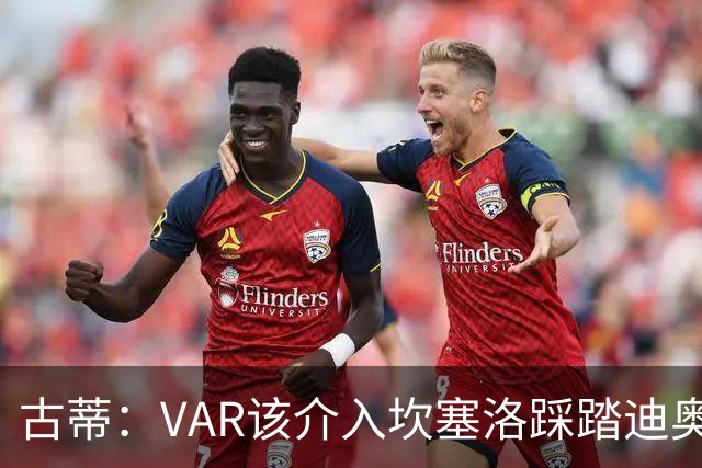 古蒂：VAR该介入坎塞洛踩踏迪奥曼德
