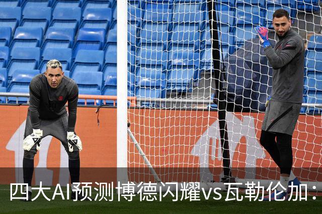 四大AI预测博德闪耀vs瓦勒伦加：四家看主胜，净胜三球成焦点