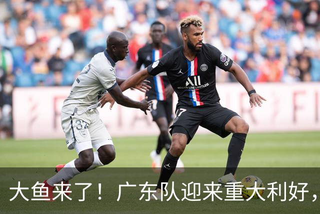 大鱼来了！广东队迎来重大利好，NBA全明星内线驰援亚帅？