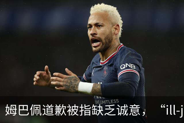 姆巴佩道歉被指缺乏诚意，“ill-judged”到底是什么意思