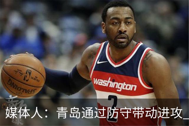 媒体人：青岛通过防守带动进攻 球员也重新找回了自己的状态