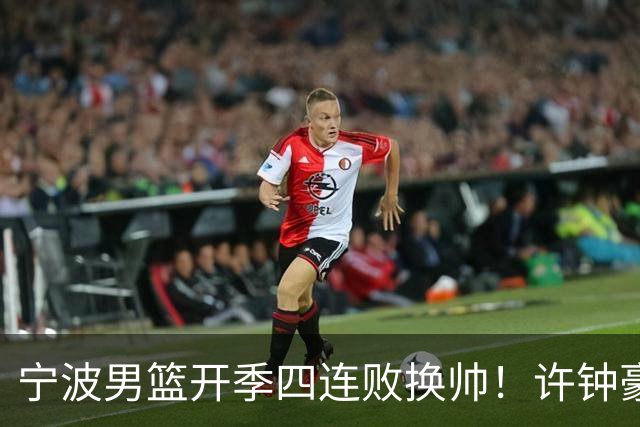 宁波男篮开季四连败换帅！许钟豪顶替外教指挥球队