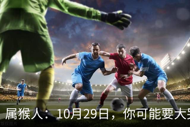 属猴人：10月29日，你可能要大哭一场，这是老天爷的安排