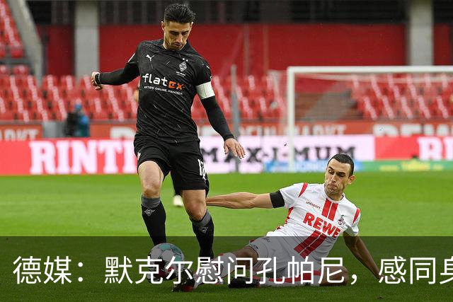 德媒：默克尔慰问孔帕尼，感同身受盼其早日康复
