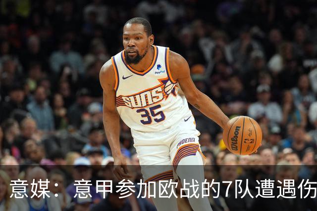 意媒：意甲参加欧战的7队遭遇伤病潮，其中尤文最惨