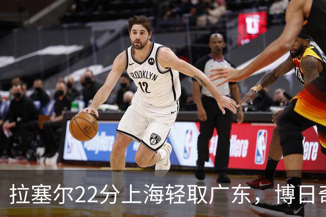 拉塞尔22分上海轻取广东，博日奇22分广东已经无关强队