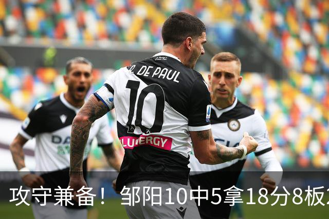 攻守兼备！邹阳10中5拿18分8板2帽1断 正负值+13