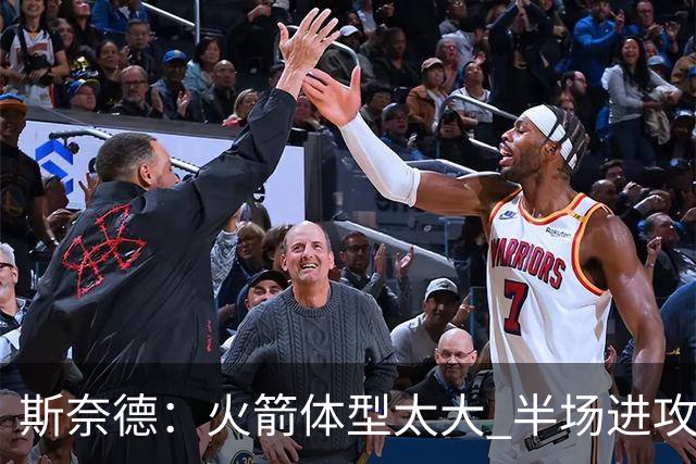 斯奈德：火箭体型太大 半场进攻很难打 必须限制谢泼德三分