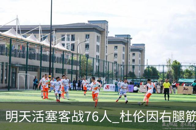 明天活塞客战76人 杜伦因右腿筋拉伤缺阵 奥萨尔出战成疑