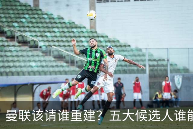 曼联该请谁重建？五大候选人谁能药到病除？