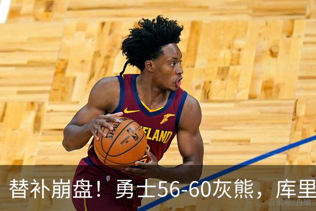 替补崩盘！勇士56-60灰熊，库里10+3 布泽尔14+5+2！