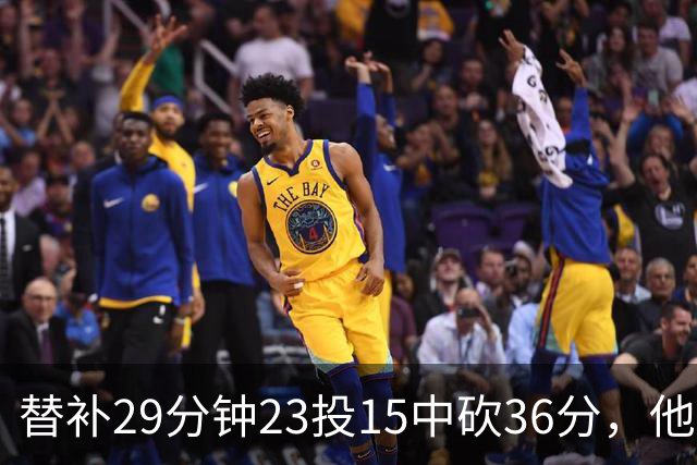 替补29分钟23投15中砍36分，他手撕旧主