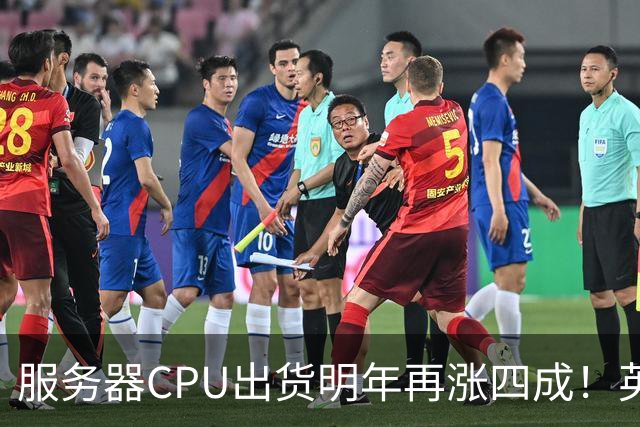 服务器CPU出货明年再涨四成！英特尔新品却还在延后