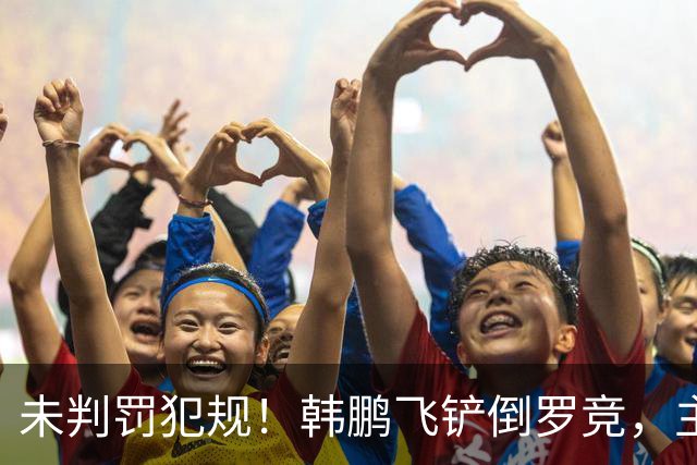 未判罚犯规！韩鹏飞铲倒罗竞，主裁直接示意界外球
