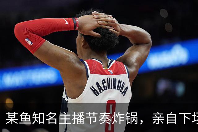 某鱼知名主播节奏炸锅，亲自下场发SC怒喷女主播：别来沾边！
