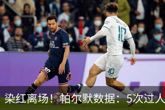 染红离场！帕尔默数据：5次过人1次成功，2次关键传球，获评6.2分