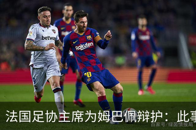 法国足协主席为姆巴佩辩护：此事应到此为止；姆巴佩已公开致歉，各方应放过他，毕竟那番话并非他本意