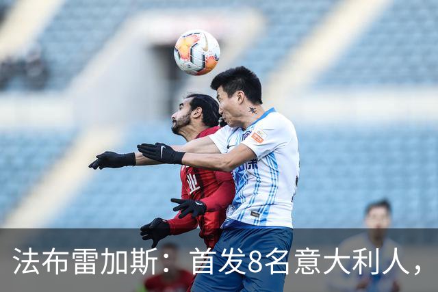 法布雷加斯：首发8名意大利人，青训已在复制一线队理念