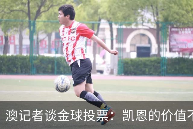 澳记者谈金球投票：凯恩的价值不只进球，梅西世界杯超神但踢MLS