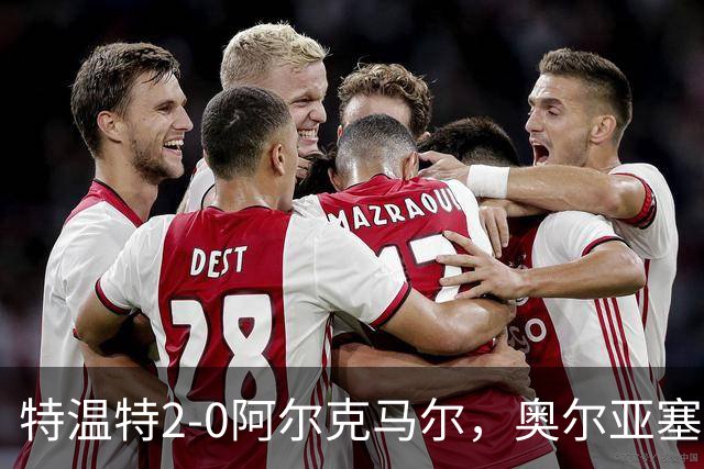 特温特2-0阿尔克马尔，奥尔亚塞特建功，海塞林克锁定胜局