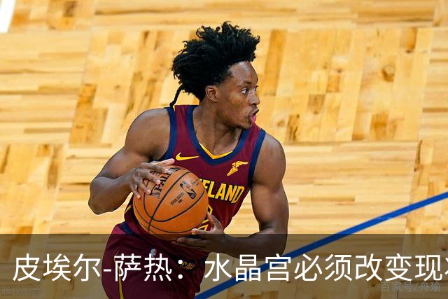 皮埃尔-萨热：水晶宫必须改变现状，成为我们能够成为的球队