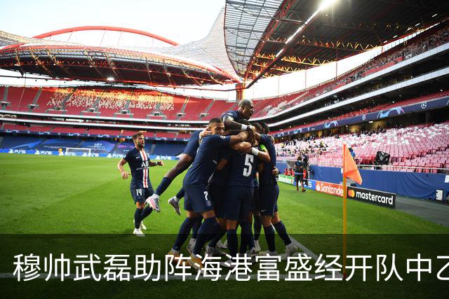 穆帅武磊助阵海港富盛经开队中乙联赛出征仪式
