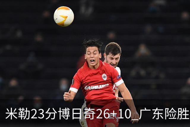 米勒23分博日奇26+10 广东险胜送宁波4连败