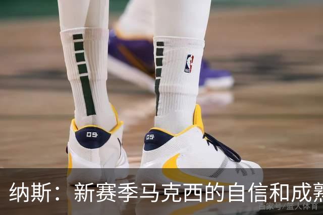 纳斯：新赛季马克西的自信和成熟度都提升了一个层次