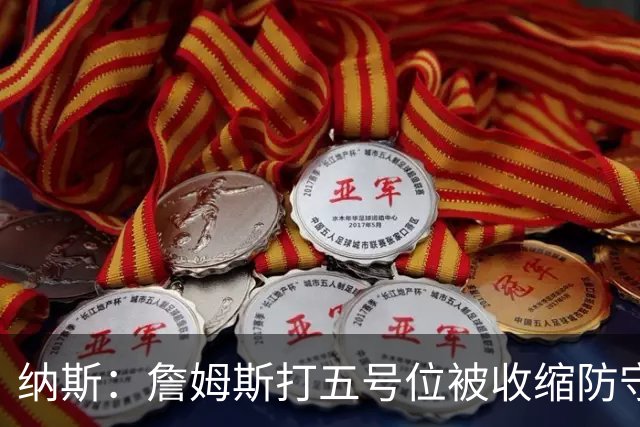 纳斯：詹姆斯打五号位被收缩防守，队友不能站着看