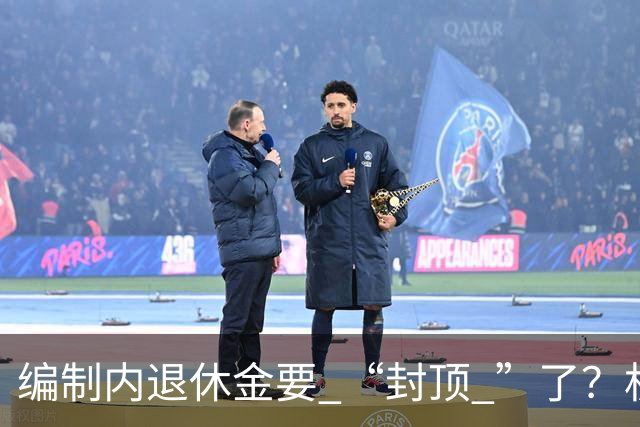 编制内退休金要 “封顶 ”了？机关事业单位以后退休没那么香了