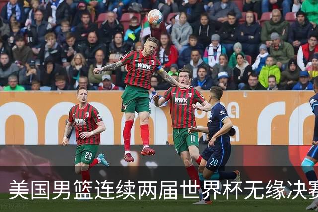 美国男篮连续两届世界杯无缘决赛 两届共输4场