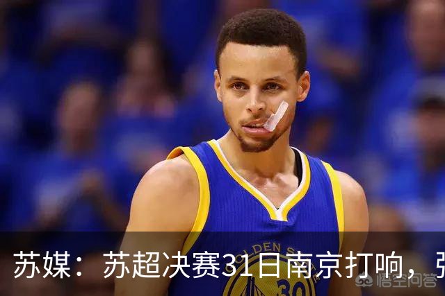 苏媒：苏超决赛31日南京打响，张雨霏等名将将现身现场