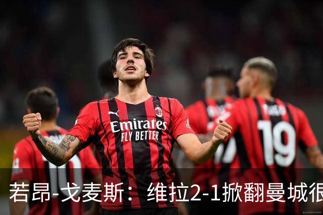 若昂-戈麦斯：维拉2-1掀翻曼城很特别