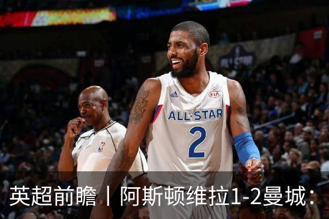 英超前瞻丨阿斯顿维拉1-2曼城：英超全胜的领头羊，碰到苦主了