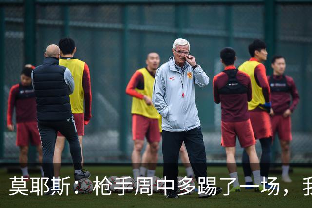莫耶斯：枪手周中多踢了一场，我们要争取利用好这一点