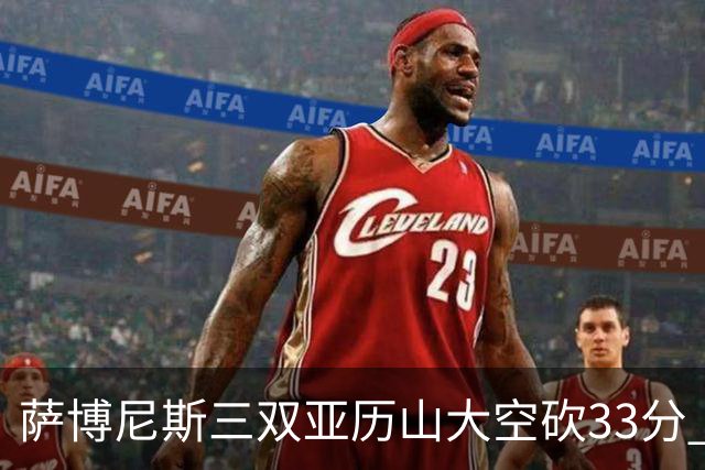 萨博尼斯三双亚历山大空砍33分 国王力克雷霆