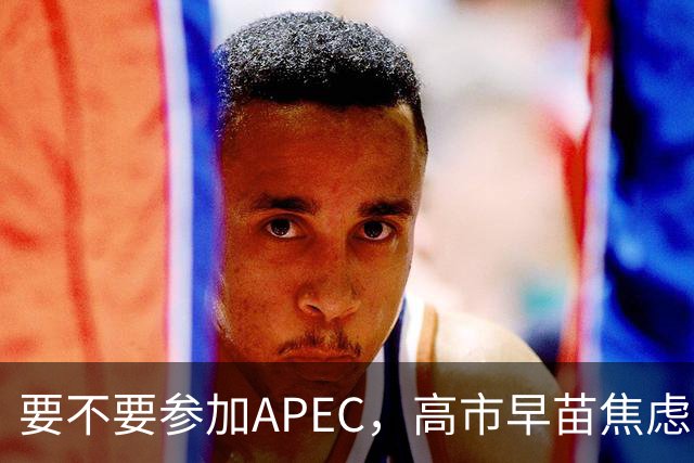 要不要参加APEC，高市早苗焦虑到抓耳挠腮