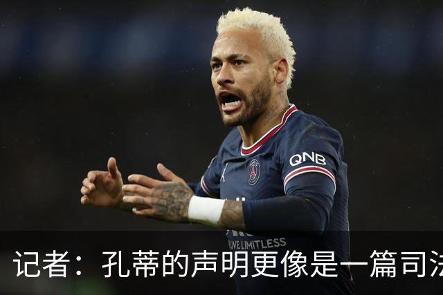 记者：孔蒂的声明更像是一篇司法文书草稿，大概是别人替写的