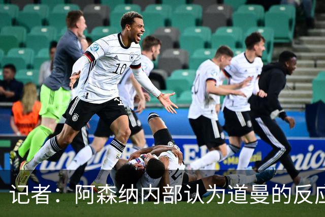 记者：阿森纳内部认为道曼的反应是受上赛季脚踝重伤经历影响