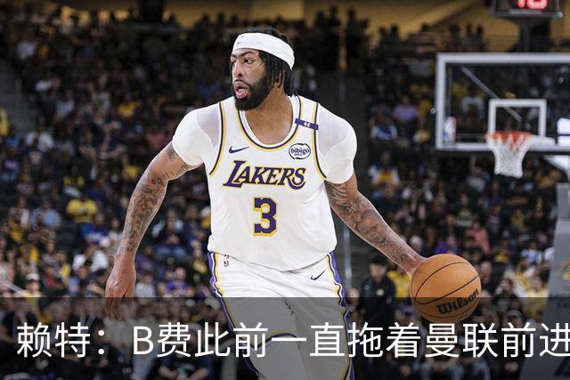 赖特：B费此前一直拖着曼联前进，他现在可能后悔没去沙特