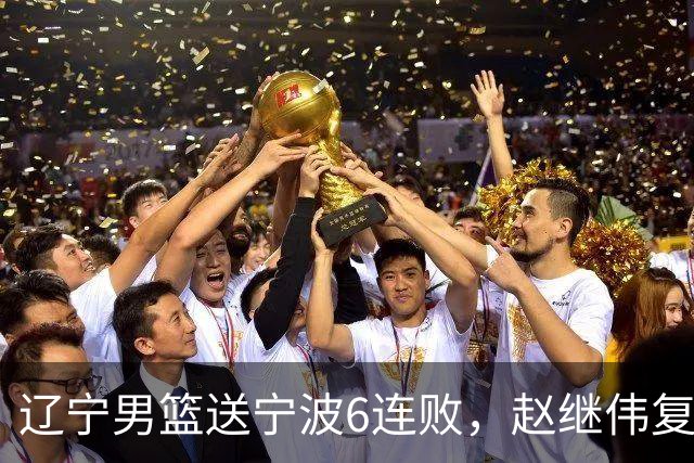辽宁男篮送宁波6连败，赵继伟复出16+6，段睿骐15分6投全中，全队送26次助攻