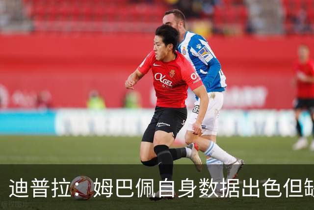 迪普拉：姆巴佩自身数据出色但缺少冠军，是一名典型的失意者