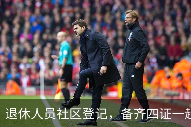 退休人员社区登记，备齐四证一趟办好