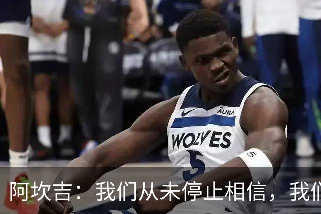 阿坎吉：我们从未停止相信，我们拼到了最后也得到了回报