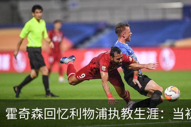 霍奇森回忆利物浦执教生涯：当初下课，因为踢得不好战绩差